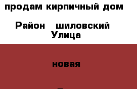 продам кирпичный дом › Район ­ шиловский › Улица ­ новая › Дом ­ 8 › Общая площадь дома ­ 62 › Площадь участка ­ 8 › Цена ­ 1 200 000 - Рязанская обл. Недвижимость » Дома, коттеджи, дачи продажа   